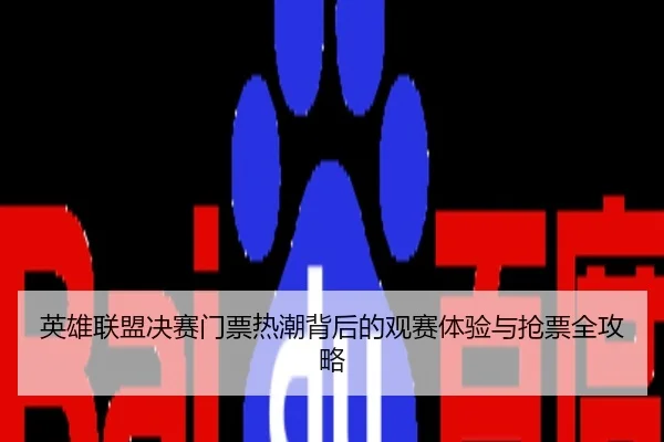 英雄联盟决赛门票热潮背后的观赛体验与抢票全攻略